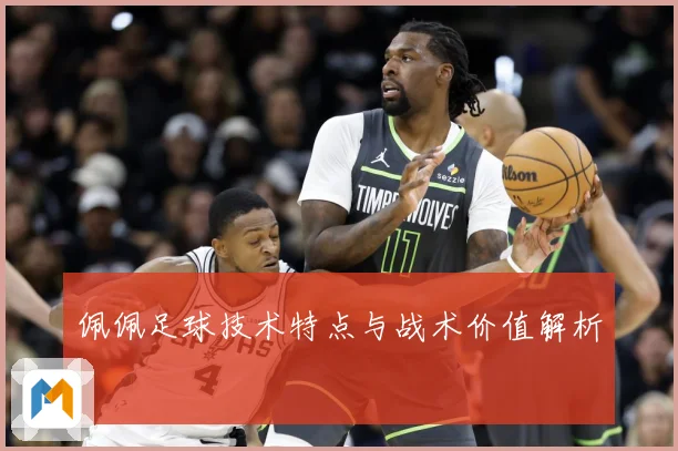 佩佩足球技术特点与战术价值解析
