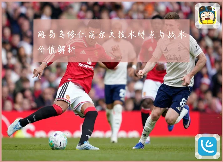路易乌修仁高尔夫技术特点与战术价值解析