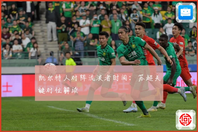凯尔特人对阵流浪者时间：苏超关键对位解读