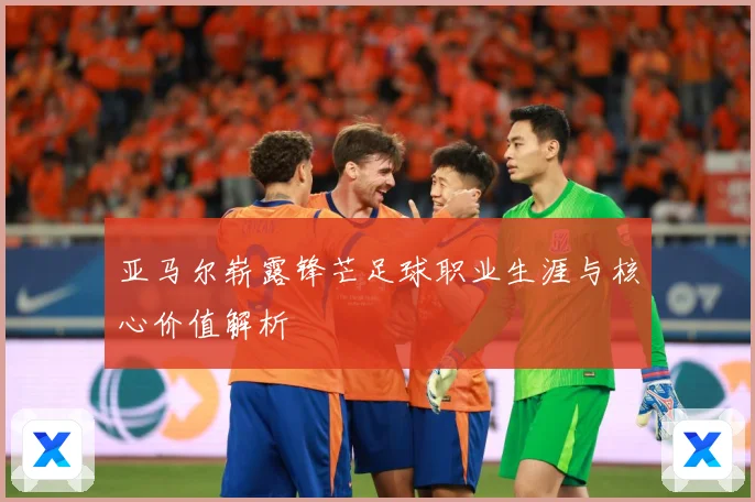 亚马尔崭露锋芒足球职业生涯与核心价值解析