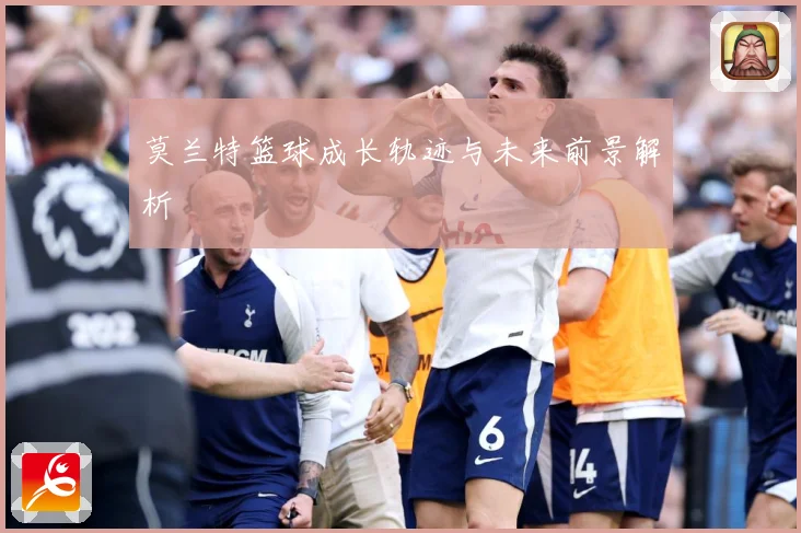 莫兰特篮球成长轨迹与未来前景解析