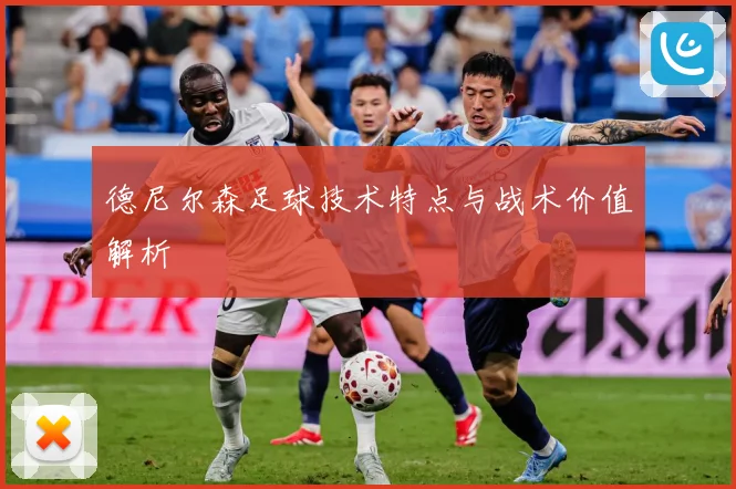 德尼尔森足球技术特点与战术价值解析