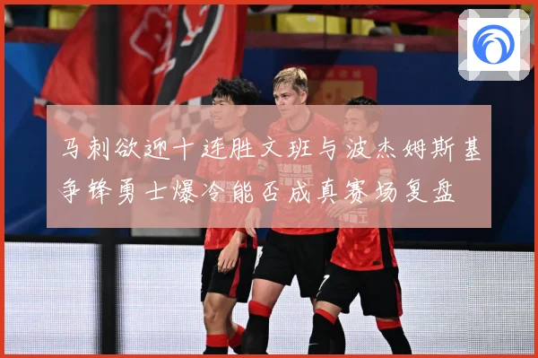 马刺欲迎十连胜文班与波杰姆斯基争锋勇士爆冷能否成真赛场复盘