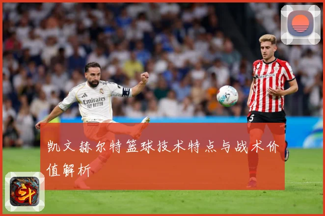 凯文赫尔特篮球技术特点与战术价值解析