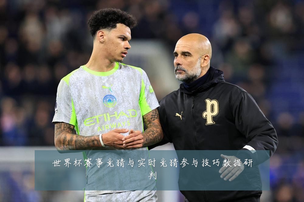世界杯赛事竞猜与实时竞猜参与技巧数据研判