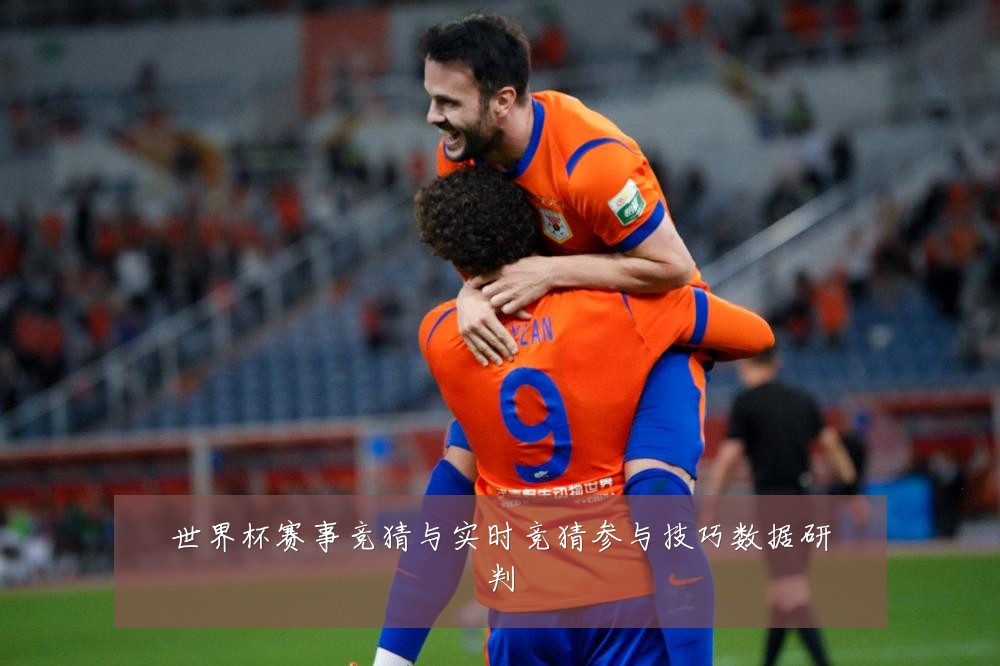 世界杯赛事竞猜与实时竞猜参与技巧数据研判