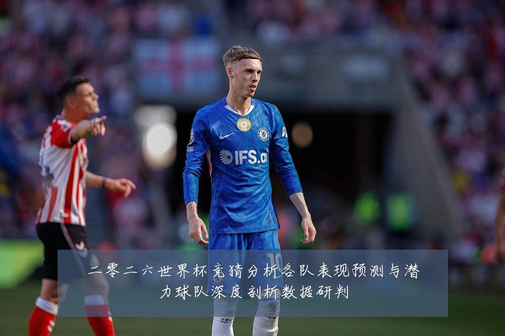 二零二六世界杯竞猜分析各队表现预测与潜力球队深度剖析数据研判