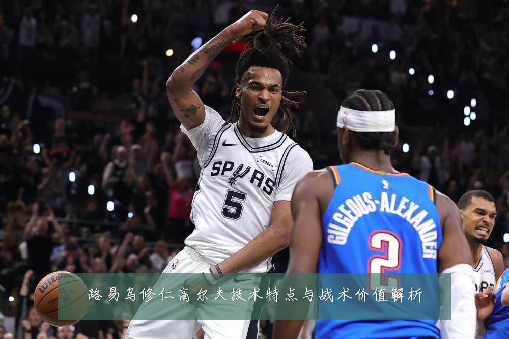 路易乌修仁高尔夫技术特点与战术价值解析