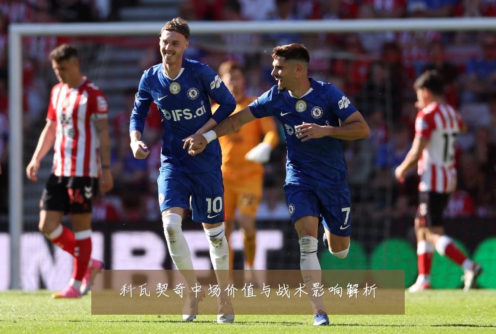 科瓦契奇中场价值与战术影响解析