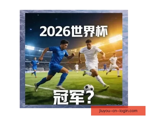 2026世界杯夺冠热门球队分析及最新赔率预测全解